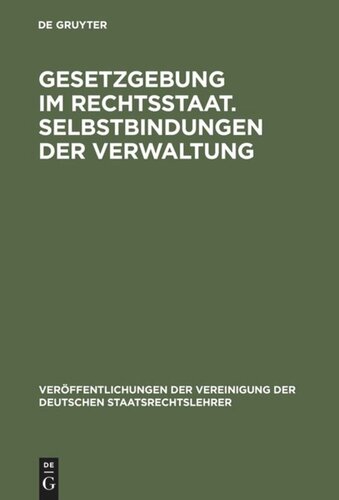 Gesetzgebung im Rechtsstaat. Selbstbindungen der Verwaltung: Berichte und Diskussionen auf der Tagung der Vereinigung der Deutschen Staatsrechtslehrer in Trier vom 30. September - 3. Oktober 1981