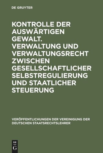 Kontrolle der auswärtigen Gewalt. Verwaltung und Verwaltungsrecht zwischen gesellschaftlicher Selbstregulierung und staatlicher Steuerung: Berichte und Diskussionen auf der Tagung der Vereinigung der Deutschen Staatsrechtslehrer in Dresden vom 2. bis 5. Oktober 1996