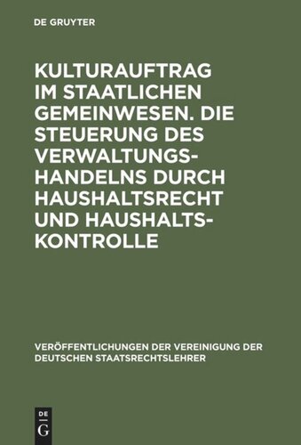 Kulturauftrag im staatlichen Gemeinwesen. Die Steuerung des Verwaltungshandelns durch Haushaltsrecht und Haushaltskontrolle: Berichte und Diskussionen auf der Tagung der Vereinigung der Deutschen Staatsrechtslehrer in Köln vom 28. September bis 1. Oktober 1983