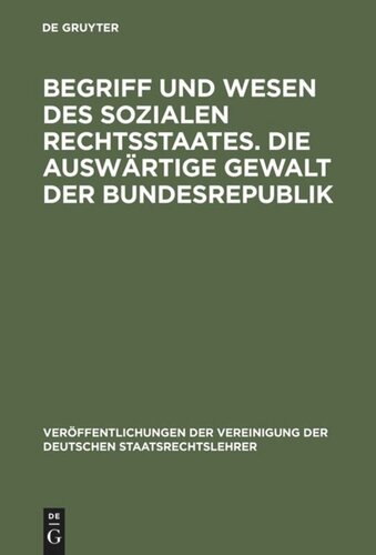 Begriff und Wesen des sozialen Rechtsstaates. Die auswärtige Gewalt der Bundesrepublik: Berichte und Aussprache zu den Berichten in den Verhandlungen der Tagung der deutschen Staatsrechtslehrer zu Bonn am 15. und 16. Oktober 1953