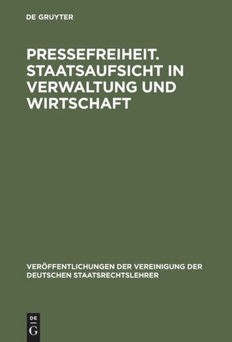 Pressefreiheit. Staatsaufsicht in Verwaltung und Wirtschaft: Aussprache zu den Berichten in den Verhandlungen der Tagung der Deutschen Staatsrechtslehrer zu Saarbrücken vom 9. bis 12. Oktober 1963