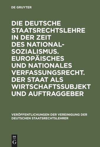 Die deutsche Staatsrechtslehre in der Zeit des Nationalsozialismus. Europäisches und nationales Verfassungsrecht. Der Staat als Wirtschaftssubjekt und Auftraggeber: Berichte und Diskussionen auf der Tagung der Vereinigung der Deutschen Staatsrechtslehrer in Leipzig vom 4. bis 6. Oktober 2000