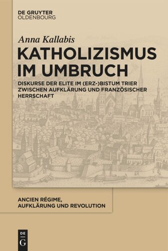 Katholizismus im Umbruch: Diskurse der Elite im (Erz-)Bistum Trier zwischen Aufklärung und französischer Herrschaft