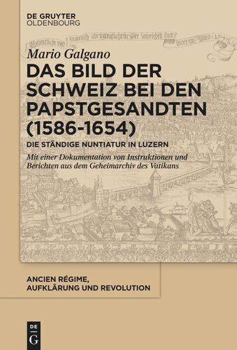 Das Bild der Schweiz bei den Papstgesandten (1586-1654): Die Ständige Nuntiatur in Luzern. Mit einer Dokumentation von Instruktionen und Berichten aus dem Geheimarchiv des Vatikans