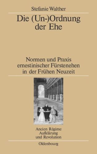 Die (Un-)Ordnung der Ehe: Normen und Praxis ernestinischer Fürstenehen in der Frühen Neuzeit