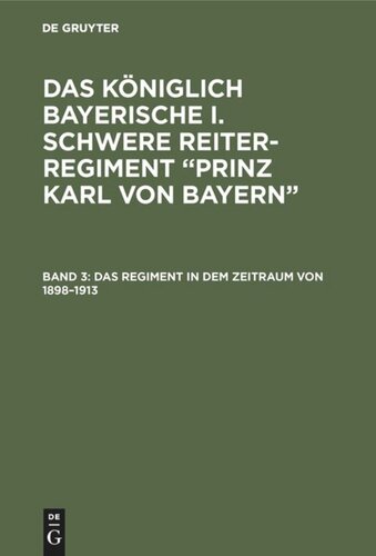 Das königlich Bayerische I. Schwere Reiter-Regiment “Prinz Karl von Bayern”: Band 3 Das Regiment in dem Zeitraum von 1898–1913