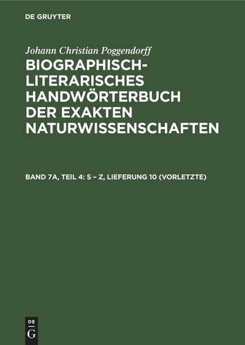 Biographisch-Literarisches Handwörterbuch der exakten Naturwissenschaften: Band 7a, Teil 4 S – Z, Lieferung 10 (vorletzte)