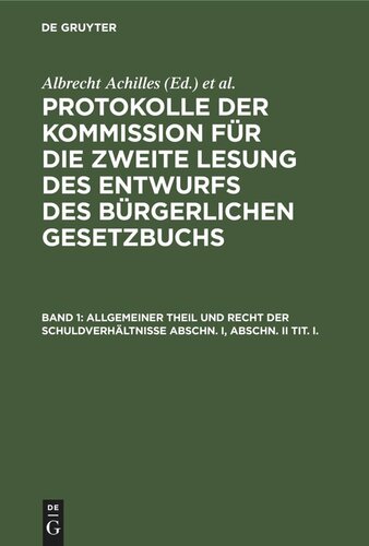 Protokolle der Kommission für die zweite Lesung des Entwurfs des Bürgerlichen Gesetzbuchs: Band 1 Allgemeiner Theil und Recht der Schuldverhältnisse Abschn. I, Abschn. II Tit. I.