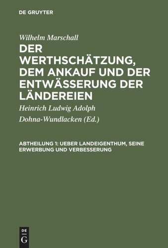 Der Werthschätzung, dem Ankauf und der Entwässerung der Ländereien. Abtheilung 1 Ueber Landeigenthum, seine Erwerbung und Verbesserung: Aus dem Englischen übersetzt, mit einer Vorrede und Einleitung, betreffend die Grundsätze der Bodenschätzung von H. L. A. Grafen zu Dohna-Wundlacken