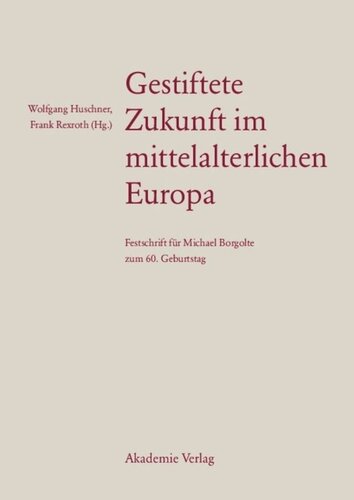 Gestiftete Zukunft im mittelalterlichen Europa: Festschrift für Michael Borgolte zum 60. Geburtstag