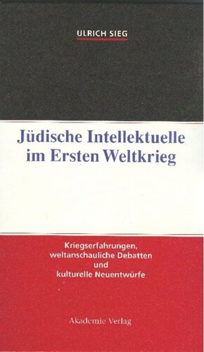 Jüdische Intellektuelle im Ersten Weltkrieg: Kriegserfahrungen, weltanschauliche Debatten und kulturelle Neuentwürfe