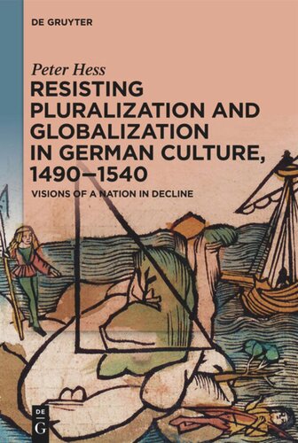 Resisting Pluralization and Globalization in German Culture, 1490–1540: Visions of a Nation in Decline