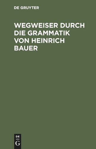 Wegweiser durch die Grammatik von Heinrich Bauer: Verzeichnisse und Erläuterungen