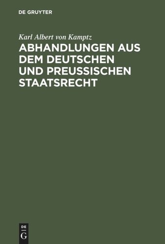 Abhandlungen aus dem Deutschen und Preußischen Staatsrecht: Landstände, Allgemeine Stände, Preußische Constitution. Erster Band.