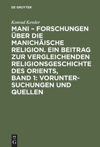 Mani – Forschungen über die manichäische Religion. Ein Beitrag zur vergleichenden Religionsgeschichte des Orients, Band 1: Voruntersuchungen und Quellen