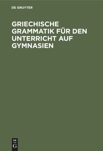 Griechische Grammatik für den Unterricht auf Gymnasien: Nebst einem Anhang vom Homerischen Dialekte