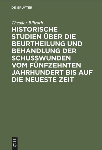 Historische Studien über die Beurtheilung und Behandlung der Schußwunden vom fünfzehnten Jahrhundert bis auf die neueste Zeit