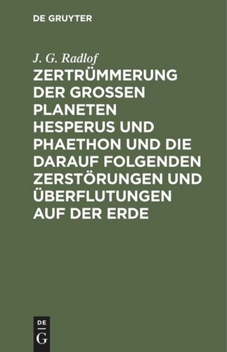 Zertrümmerung der großen Planeten Hesperus und Phaethon und die darauf folgenden Zerstörungen und Überflutungen auf der Erde: Nebst neuen Aufschlüssen über die Mythensprache der alten Völker