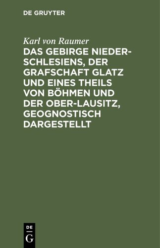 Das Gebirge Nieder-Schlesiens, der Grafschaft Glatz und eines Theils von Böhmen und der Ober-Lausitz, geognostisch dargestellt