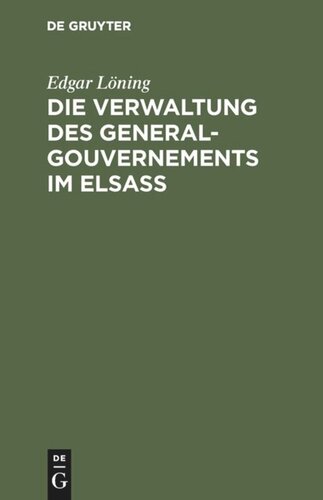 Die Verwaltung des General-Gouvernements im Elsass: Ein Beitrag zur Geschichte des Völkerrechts