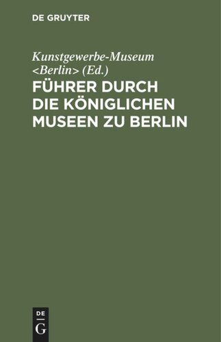 Führer durch die Königlichen Museen zu Berlin: Das Kunstgewerbe-Museum