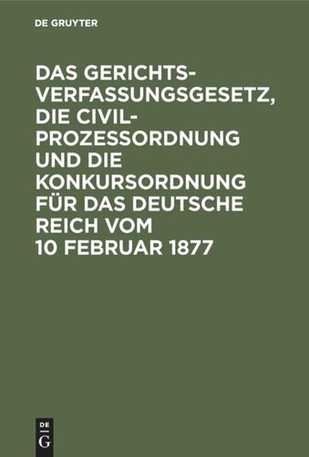 Das Gerichtsverfassungsgesetz, die Civilprozessordnung und die Konkursordnung für das Deutsche Reich vom 10 Februar 1877: Mit Sachregister