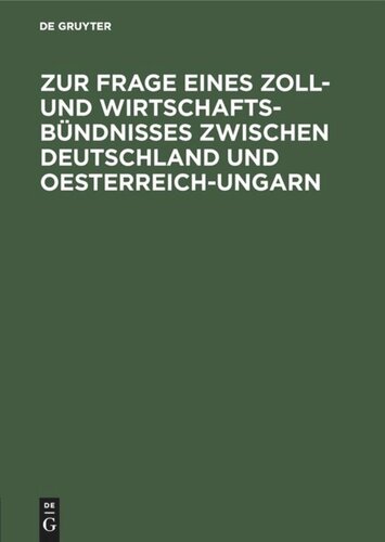 Zur Frage eines Zoll- und Wirtschafts-Bündnisses zwischen Deutschland und Oesterreich-Ungarn: Betrachtungen über die Durchführbarkeit der bisherigen Vorschläge