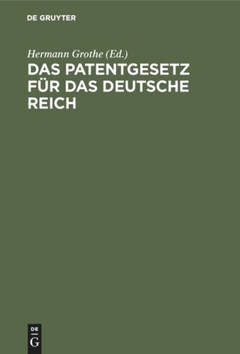 Das Patentgesetz für das Deutsche Reich: Mit Erläuterungen zum praktischen Gebrauch für Patentnehmer, Ingenieure, Gewerbetreibende, Fabrikanten, mit Angaben über Auslandspatente, internationales Patentrecht ... . Eingel. durch e. Geschichte des deutschen Patentgesetzes