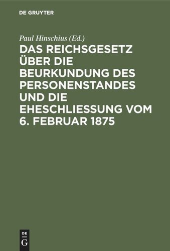 Das Reichsgesetz über die Beurkundung des Personenstandes und die Eheschließung vom 6. Februar 1875: Mit Kommentar in Anmerkungen sowie sämmtlichen für das Reich und die einzelnen Bundesstaaten ergangenen Ausführungsbestimmungen