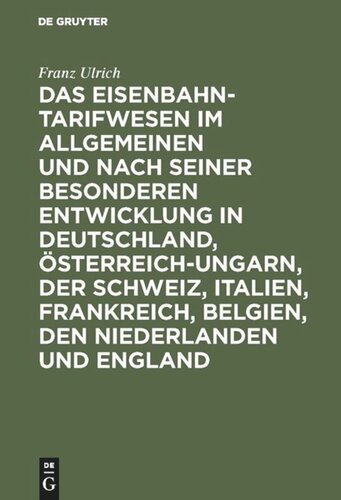 Das Eisenbahntarifwesen im Allgemeinen und nach seiner besonderen Entwicklung in Deutschland, Österreich-Ungarn, der Schweiz, Italien, Frankreich, Belgien, den Niederlanden und England