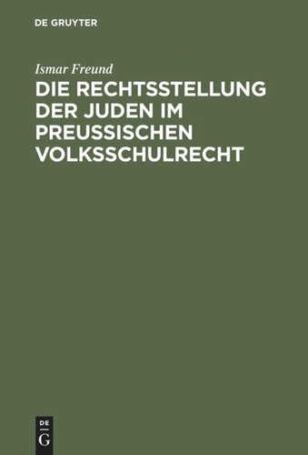 Die Rechtsstellung der Juden im preußischen Volksschulrecht: Nebst den bezüglichen Gesetzen, Verordnungen und Entscheidungen