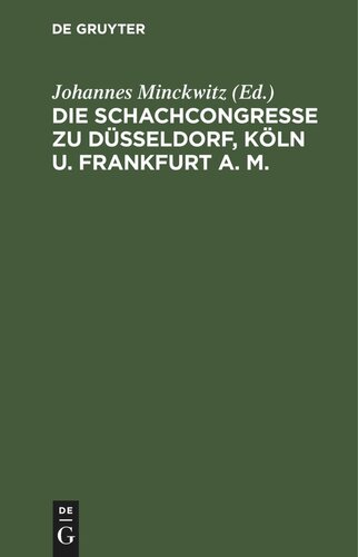 Die Schachcongresse zu Düsseldorf, Köln u. Frankfurt a. M.: Veranstaltet von der Westdeutschen Schachbunde in den Jahren 1876, 1877, 1878