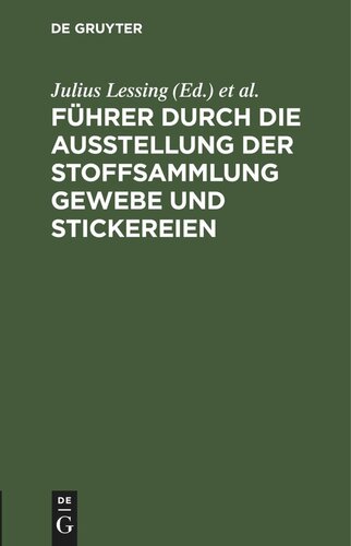 Führer durch die Ausstellung der Stoffsammlung Gewebe und Stickereien: Gruppe I–VIII, 2. November 1889 – 2. März 1890 im Lichthofe des Museums [Kunstgewerbe-Museum]