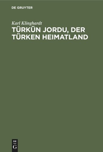 Türkün Jordu, der Türken Heimatland: Eine geographisch-politische Landesschilderung