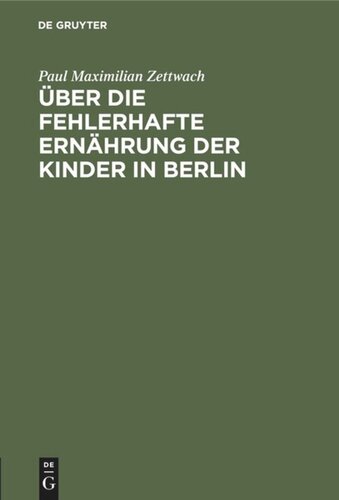 Über die fehlerhafte Ernährung der Kinder in Berlin: Als eine Hauptursache der ungünstigen Gesundheits- und Sterblichkeits-Verhältnisse derselben und über die dagegen anzuwendenden Maaßregeln