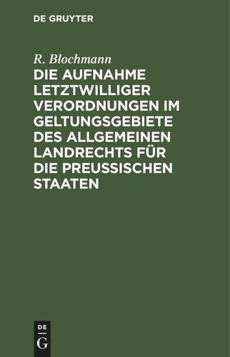 Die Aufnahme letztwilliger Verordnungen im Geltungsgebiete des Allgemeinen Landrechts für die Preußischen Staaten: Ein Hülfsbuch