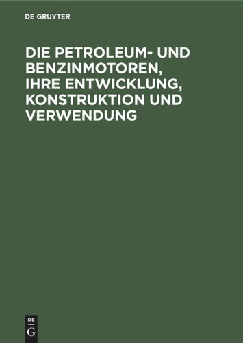 Die Petroleum- und Benzinmotoren, ihre Entwicklung, Konstruktion und Verwendung: Ein Handbuch für Ingenieure, Studierende des Maschinenbaus, Landwirte und Gewerbetreibende aller Art