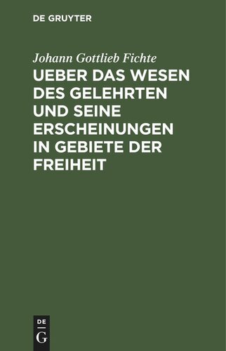 Ueber das Wesen des Gelehrten und seine Erscheinungen in Gebiete der Freiheit: In öffentlichen Vorlesungen, gehalten zu Erlangen, im Sommer-Halbjahre 1805