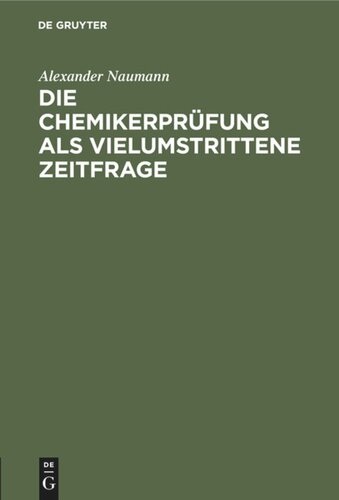 Die Chemikerprüfung als vielumstrittene Zeitfrage: Erörtert mit Beziehung auf Schäden des Unterrichts, der Prüfungen und der Studentenschaft an deutschen Hochschulen