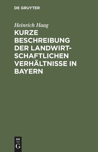 Kurze Beschreibung der landwirtschaftlichen Verhältnisse in Bayern: Gewidmet den Besuchern der Wanderausstellung der Deutschen Landwirtschaftsgesellschaft im Jahre 1893 zu München