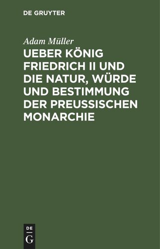 Ueber König Friedrich II und die Natur, Würde und Bestimmung der Preussischen Monarchie: Oeffentliche Vorlesungen, gehalten zu Berlin im Winter 1810