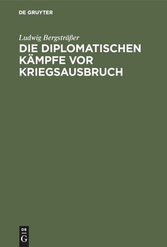 Die diplomatischen Kämpfe vor Kriegsausbruch: Eine kritische Studie auf Grund der offiziellen Veröffentlichungen aller beteiligten Staaten