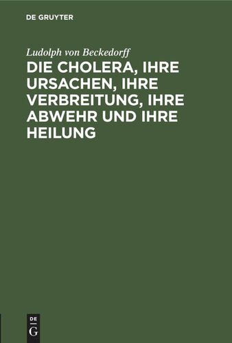 Die Cholera, ihre Ursachen, ihre Verbreitung, ihre Abwehr und ihre Heilung: Vermuthungen nicht blos für Aerzte geschrieben