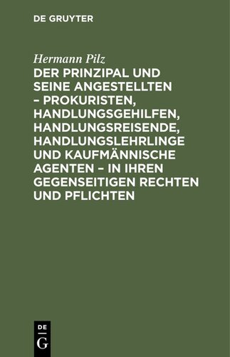 Der Prinzipal und seine Angestellten – Prokuristen, Handlungsgehilfen, Handlungsreisende, Handlungslehrlinge und kaufmännische Agenten – in ihren gegenseitigen Rechten und Pflichten: Auf Grund des Handelsgesetzbuches vom 10. Mai 1897 und der sonstigen neuen Gesetzgebung