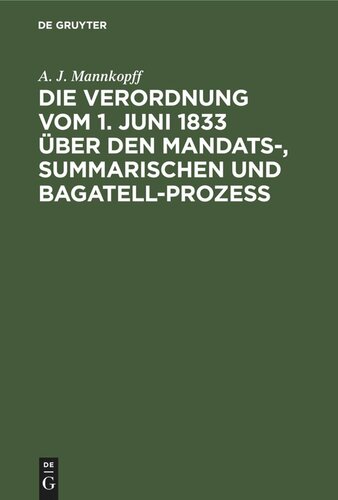 Die Verordnung vom 1. Juni 1833 über den Mandats-, summarischen und Bagatell-Prozess: nebst der Gebühren-Taxe vom 9. October 1833 in Verbindung mit sämmtlichen gesetzlichen und ministeriellen Ergänzungen und Erläuterungen : Unter Benutzung der Akten des Hohen Justiz-Ministeriums