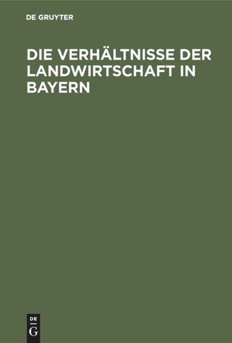 Die Verhältnisse der Landwirtschaft in Bayern: Für die Besucher der Wanderausstellung der deutschen Landwirtschaftsgesellschaft im Jahre 1905 zu München