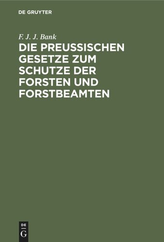 Die Preussischen Gesetze zum Schutze der Forsten und Forstbeamten: Nebst dem Strafverfahren vor dem Einzelrichter, den Instruktionen für die Polizeianwalte u. einem Anhange, die Jagdgesetze enthaltend zum praktischen Gebrauche für Forstbeamte, Waldeigenthümer und Forstpolizeianwalte