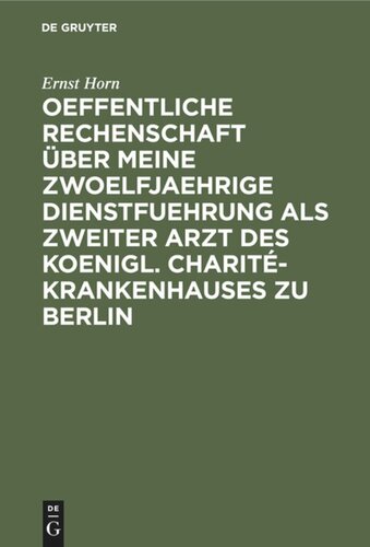 Oeffentliche Rechenschaft über meine zwoelfjaehrige Dienstfuehrung als zweiter Arzt des Koenigl. Charité-Krankenhauses zu Berlin: Nebst Erfahrungen ueber Krankenhaeuser und Irrenanstalten