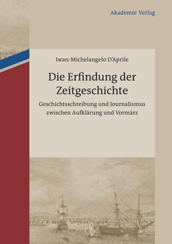 Die Erfindung der Zeitgeschichte: Geschichtsschreibung und Journalismus zwischen Aufklärung und Vormärz. Mit einer Edition von 93 Briefen von Friedrich Buchholz an Johann Friedrich Cotta und Johann Georg Cotta, 1805-1833