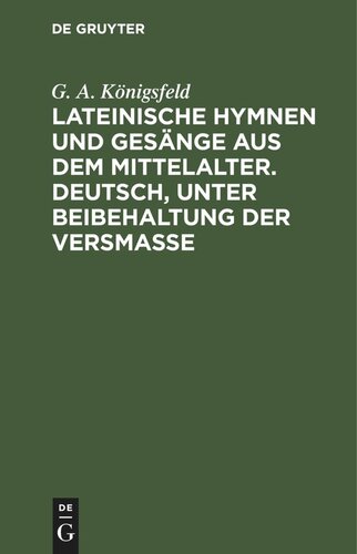 Lateinische Hymnen und Gesänge aus dem Mittelalter. Deutsch, unter Beibehaltung der Versmaße: Mit beigedrucktem Urtexte und Anmerkungen